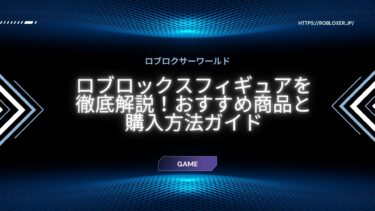 ロブロックスフィギュアを徹底解説！おすすめ商品と購入方法