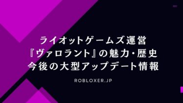 ライオットゲームズ運営『ヴァロラント』の魅力・歴史・今後の大型アップデート情報