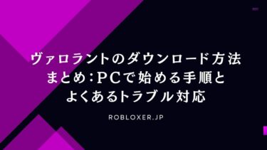 ヴァロラントのダウンロード方法まとめ：PCで始める手順とよくあるトラブル対応