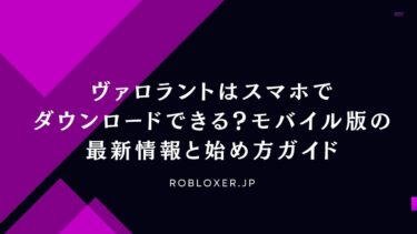 ヴァロラントはスマホでダウンロードできる？モバイル版の情報と始め方ガイド