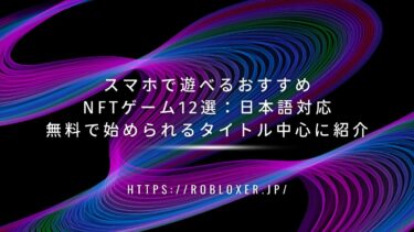 スマホで遊べるおすすめNFTゲーム12選：日本語対応・無料で始められるタイトル中心に紹介