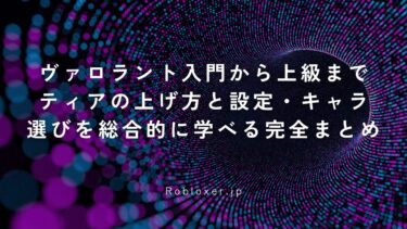 ヴァロラント入門から上級まで：ティアの上げ方と設定・キャラ選びを総合的に学べる完全まとめ