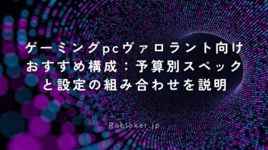ゲーミングpcヴァロラント向けおすすめ構成：予算別スペックと設定の組み合わせを説明