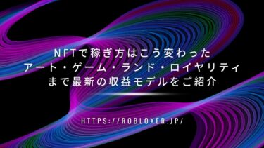 NFTで稼ぎ方はこう変わった：アート・ゲーム・ランド・ロイヤリティまで最新の収益モデルをご紹介