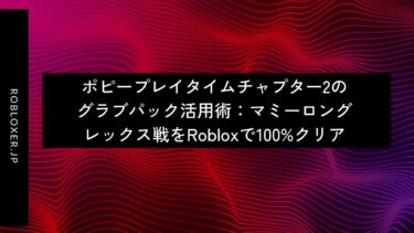 ポピープレイタイムチャプター2のグラブパック活用術：マミーロングレックス戦