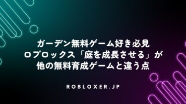 ガーデン無料ゲーム好き必見：ロブロックス「庭を成長させる」が他の無料育成ゲームと違う点