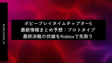 ポピープレイタイムチャプター5最新情報まとめ予想：プロトタイプ最終決戦の伏線
