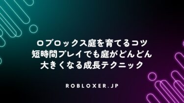 ロブロックス庭を育てるコツ：短時間プレイでも庭がどんどん大きくなる成長テクニック