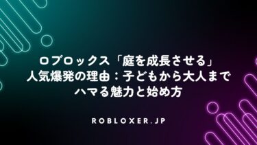 ロブロックス「庭を成長させる」人気爆発の理由：子どもから大人までハマる魅力と始め方