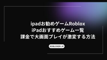 iPadおすすめゲームRoblox：ゲーム一覧：課金で大画面プレイが激変する方法