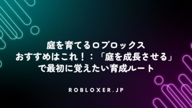 庭を育てるロブロックスおすすめはこれ！：「庭を成長させる」で最初に覚えたい育成ルート