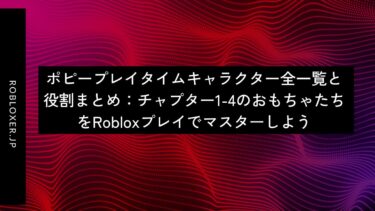 ポピープレイタイムキャラクター全一覧と役割まとめ：チャプター1-4のおもちゃたち