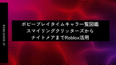 ポピープレイタイムキャラ一覧図鑑：スマイリングクリッターズからナイトメアまでRoblox
