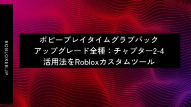 ポピープレイタイムグラブパックアップグレード全種：チャプター2-4活用法