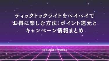 ティックトックライトをペイペイでお得に楽しむ方法：ポイント還元とキャンペーン情報まとめ