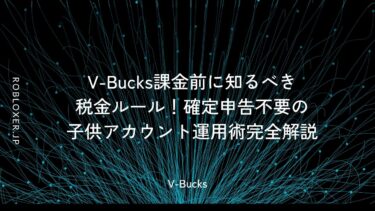V-Bucks課金前に知るべき税金ルール！確定申告不要の子供アカウント運用術完全解説